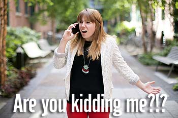 Photo of lady on the phone with the caption, "Are you kidding me?!?"